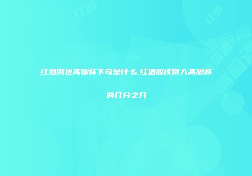 红酒倒进高脚杯下句是什么,红酒应该倒入高脚杯的几分之几
