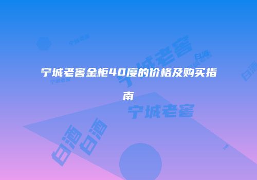宁城老窖金柜40度的价格及购买指南