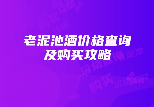 老泥池酒价格查询及购买攻略