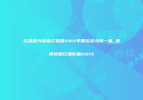 红酒澳大利亚红袋鼠2011年西拉多少钱一瓶_澳洲袋鼠红酒价格2015