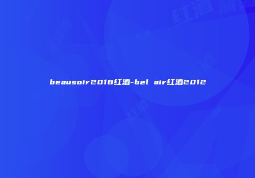 beausoir2018红酒-bel air红酒2012