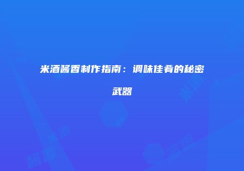 米酒酱香制作指南：调味佳肴的秘密武器