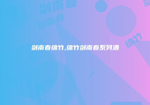 剑南春绵竹,绵竹剑南春系列酒
