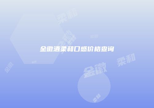 金徽酒柔和口感价格查询