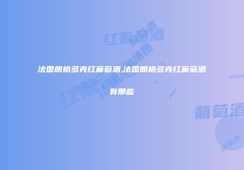 法国朗格多克红葡萄酒,法国朗格多克红葡萄酒有那些