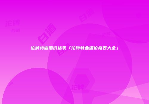 沱牌特曲酒价格表「沱牌特曲酒价格表大全」