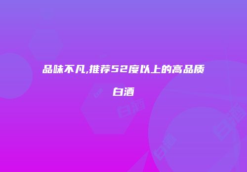 品味不凡,推荐52度以上的高品质白酒