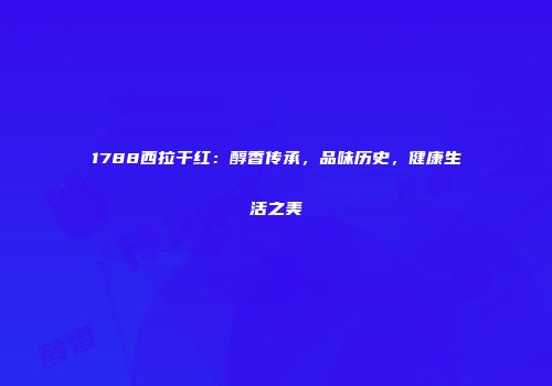 1788西拉干红：醇香传承，品味历史，健康生活之美