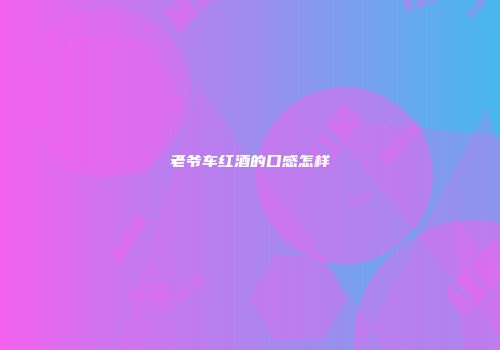 老爷车红酒的口感怎样