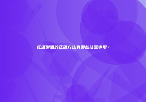 红酒倒酒的正确方法有哪些注意事项？