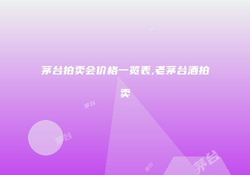 茅台拍卖会价格一览表,老茅台酒拍卖