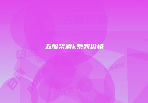 五醍浆酒k系列价格