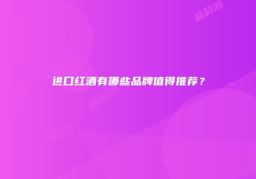 进口红酒有哪些品牌值得推荐？