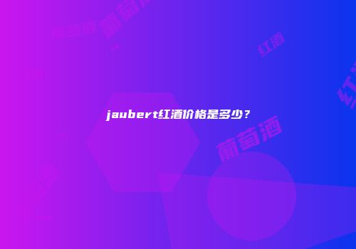 jaubert红酒价格是多少？