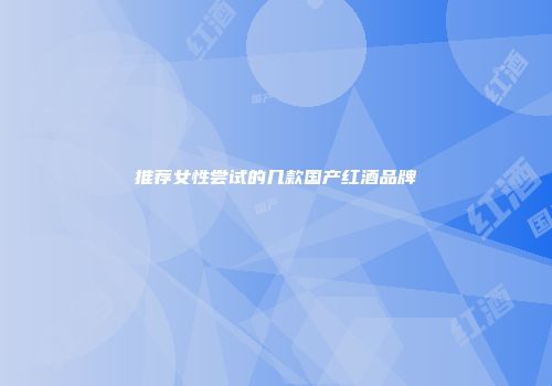 推荐女性尝试的几款国产红酒品牌
