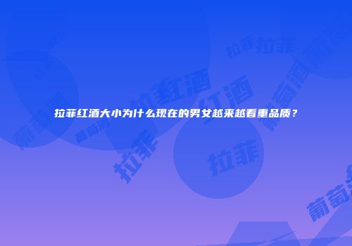 拉菲红酒大小为什么现在的男女越来越看重品质？