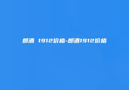 郎酒 1912价格-郎酒1912价格