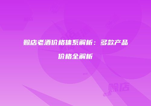 赊店老酒价格体系解析：多款产品价格全解析