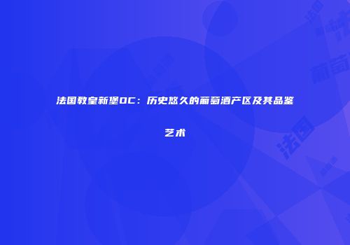 法国教皇新堡OC：历史悠久的葡萄酒产区及其品鉴艺术