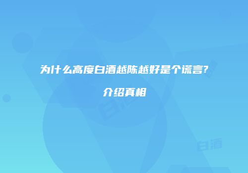 为什么高度白酒越陈越好是个谎言?介绍真相