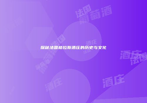 探秘法国格拉斯酒庄的历史与文化