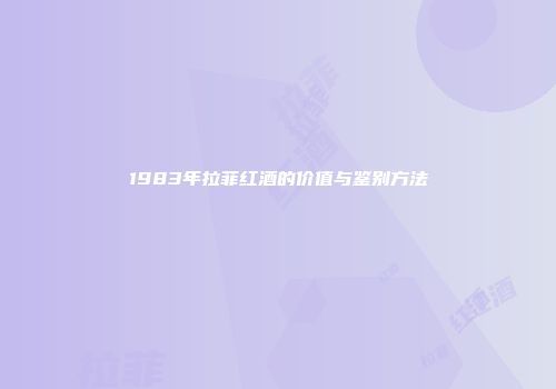 1983年拉菲红酒的价值与鉴别方法