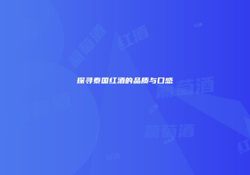 探寻泰国红酒的品质与口感