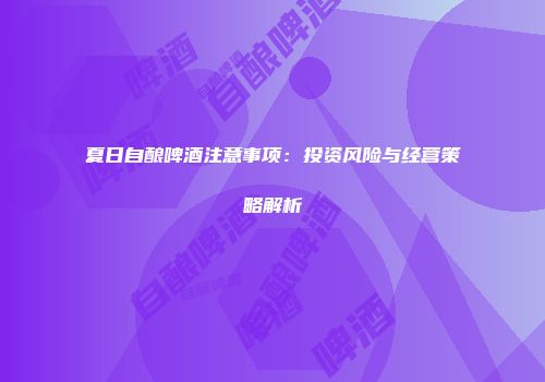 夏日自酿啤酒注意事项：投资风险与经营策略解析