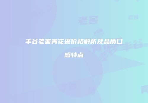 丰谷老窖青花瓷价格解析及品质口感特点