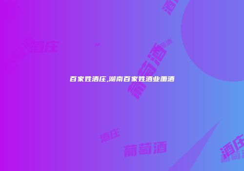 百家姓酒庄,湖南百家姓酒业萧酒