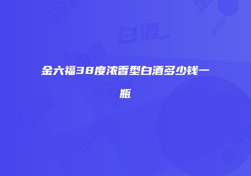金六福38度浓香型白酒多少钱一瓶