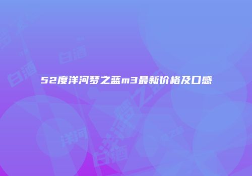 52度洋河梦之蓝m3最新价格及口感