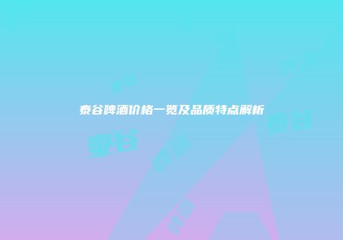 泰谷啤酒价格一览及品质特点解析