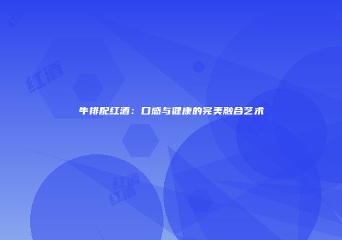 牛排配红酒：口感与健康的完美融合艺术