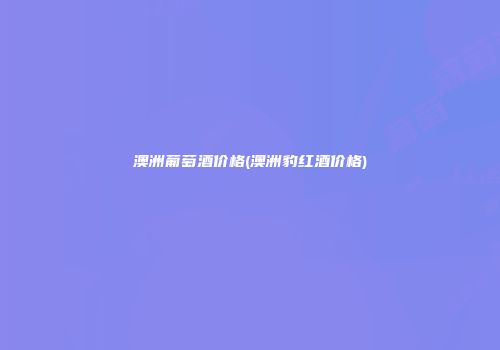 澳洲葡萄酒价格(澳洲豹红酒价格)