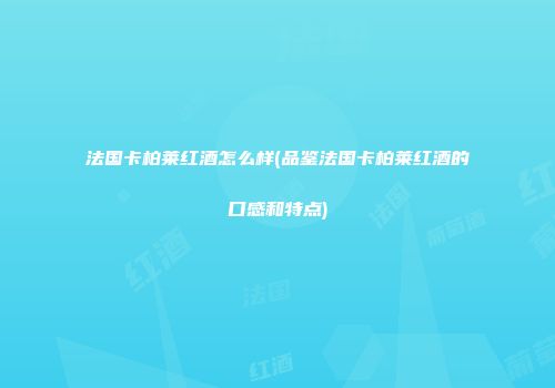 法国卡柏莱红酒怎么样(品鉴法国卡柏莱红酒的口感和特点)