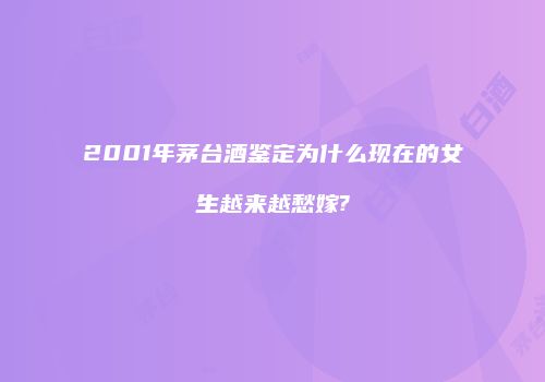 2001年茅台酒鉴定为什么现在的女生越来越愁嫁?