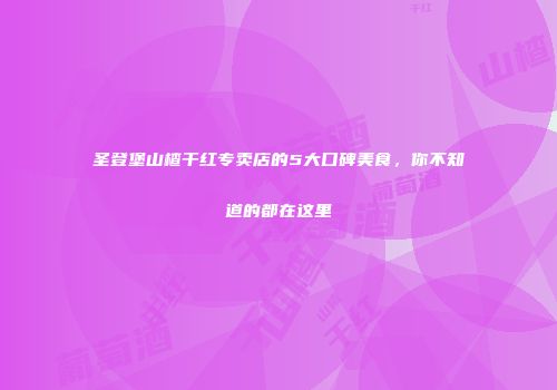 圣登堡山楂干红专卖店的5大口碑美食，你不知道的都在这里