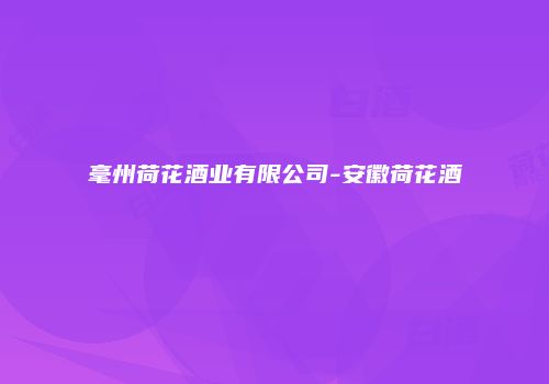 毫州荷花酒业有限公司-安徽荷花酒