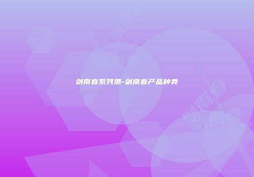 剑南春系列酒-剑南春产品种类