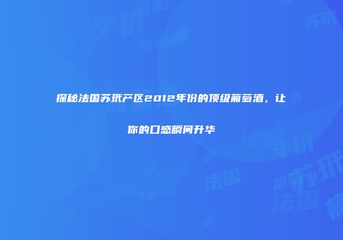 探秘法国苏玳产区2012年份的顶级葡萄酒，让你的口感瞬间升华
