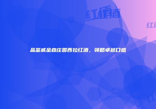 品鉴威金森庄园西拉红酒，领略卓越口感