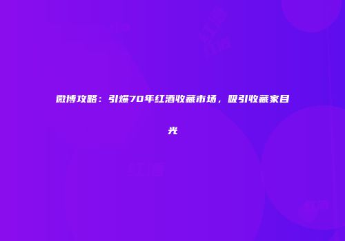微博攻略：引爆70年红酒收藏市场，吸引收藏家目光