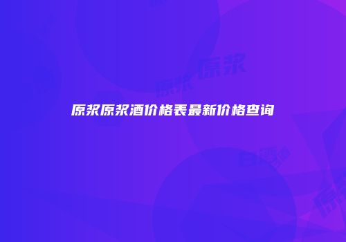 原浆原浆酒价格表最新价格查询