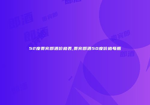 52度贵宾郎酒价格表,贵宾郎酒50度价格每瓶
