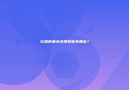 红酒的基本消费群体有哪些？