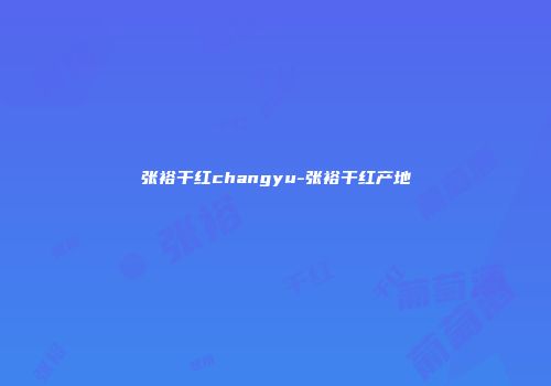 张裕干红changyu-张裕干红产地