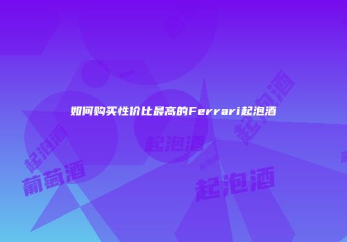 如何购买性价比最高的Ferrari起泡酒