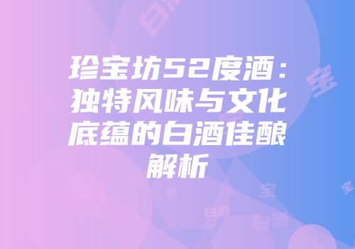 珍宝坊52度酒：独特风味与文化底蕴的白酒佳酿解析