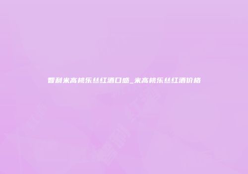 智利米高桃乐丝红酒口感_米高桃乐丝红酒价格